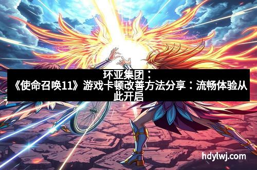 环亚集团：《使命召唤11》游戏卡顿改善方法分享：流畅体验从此开启