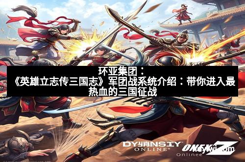 环亚集团：《英雄立志传三国志》军团战系统介绍：带你进入最热血的三国征战