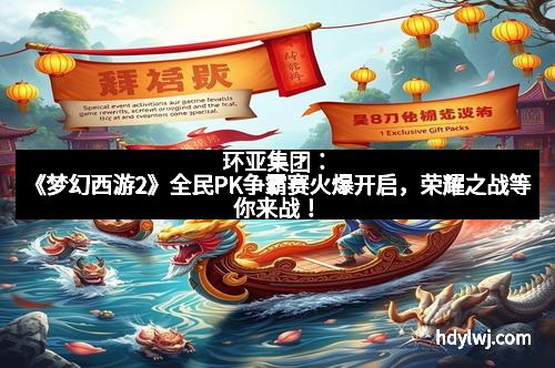 环亚集团：《梦幻西游2》全民PK争霸赛火爆开启，荣耀之战等你来战！